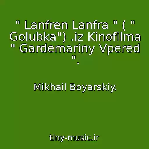 کاور آهنگ " Lanfren Lanfra " ( " Golubka") .iz Kinofilma " Gardemariny Vpered ". از Mikhail Boyarskiy.
