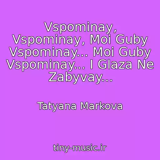کاور آهنگ Vspominay, Vspominay, Moi Guby Vspominay... Moi Guby Vspominay... I Glaza Ne Zabyvay... از Tatyana Markova