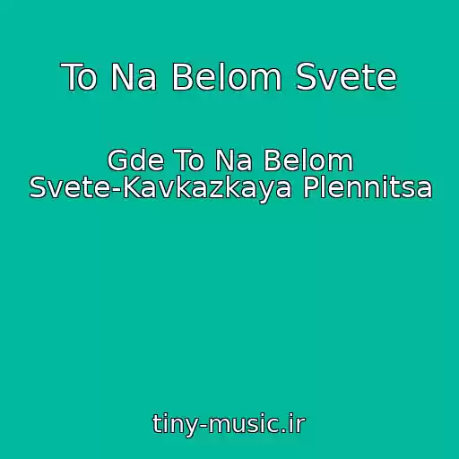 کاور آهنگ To Na Belom Svete از Gde To Na Belom Svete-Kavkazkaya Plennitsa
