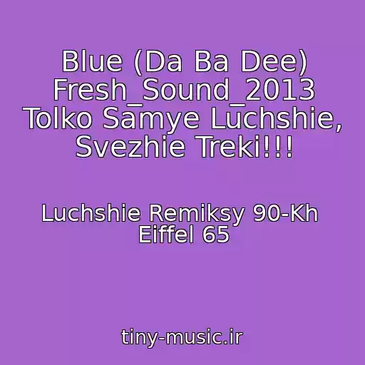 کاور آهنگ Blue (Da Ba Dee) Fresh_Sound_2013 Tolko Samye Luchshie, Svezhie Treki!!! از Luchshie Remiksy 90-Kh  Eiffel 65