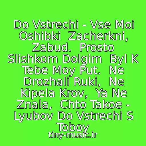 کاور آهنگ Do Vstrechi - Vse Moi Oshibki  Zacherkni, Zabud.  Prosto Slishkom Dolgim  Byl K Tebe Moy Put.  Ne Drozhali Ruki,  Ne Kipela Krov,  Ya Ne Znala,  Chto Takoe - Lyubov Do Vstrechi S Toboy از Vostok