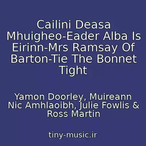 کاور آهنگ Cailini Deasa Mhuigheo-Eader Alba Is Eirinn-Mrs Ramsay Of Barton-Tie The Bonnet Tight از Yamon Doorley, Muireann Nic Amhlaoibh, Julie Fowlis & Ross Martin