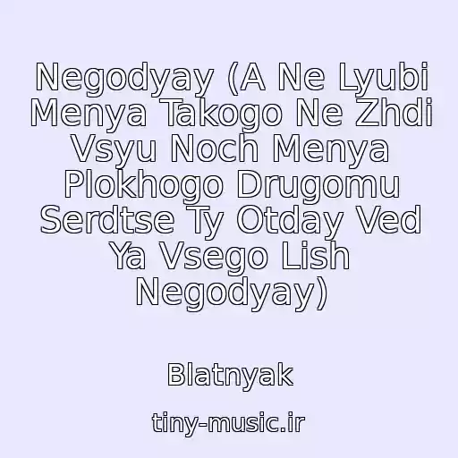 کاور آهنگ Negodyay (A Ne Lyubi Menya Takogo Ne Zhdi Vsyu Noch Menya Plokhogo Drugomu Serdtse Ty Otday Ved Ya Vsego Lish Negodyay) از Blatnyak