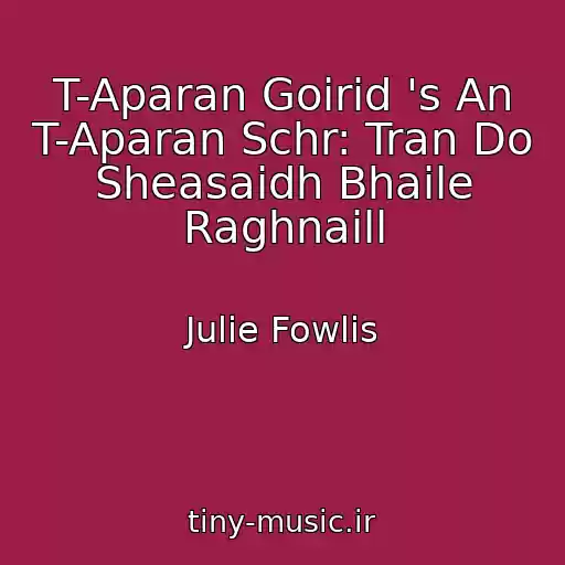 کاور آهنگ T-Aparan Goirid 's An T-Aparan Schr: Tran Do Sheasaidh Bhaile Raghnaill از Julie Fowlis