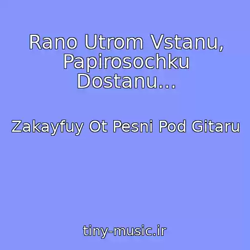 کاور آهنگ Rano Utrom Vstanu, Papirosochku Dostanu... از Zakayfuy Ot Pesni Pod Gitaru