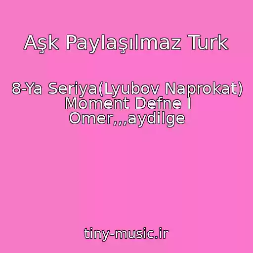 کاور آهنگ Aşk Paylaşılmaz Turk از 8-Ya Seriya(Lyubov Naprokat) Moment Defne I Omer,,,aydilge