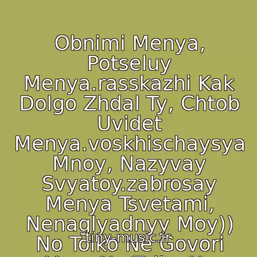 کاور آهنگ Obnimi Menya, Potseluy Menya.rasskazhi Kak Dolgo Zhdal Ty, Chtob Uvidet Menya.voskhischaysya Mnoy, Nazyvay Svyatoy.zabrosay Menya Tsvetami, Nenaglyadnyy Moy)) No Tolko Ne Govori Mne, No Tolko Ne Govori Mne Chto Lyubish Menya از Natalya Vetlitskaya
