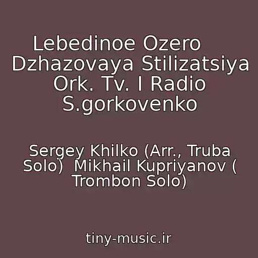کاور آهنگ Lebedinoe Ozero     Dzhazovaya Stilizatsiya Ork. Tv. I Radio S.gorkovenko از Sergey Khilko (Arr., Truba Solo)  Mikhail Kupriyanov ( Trombon Solo)