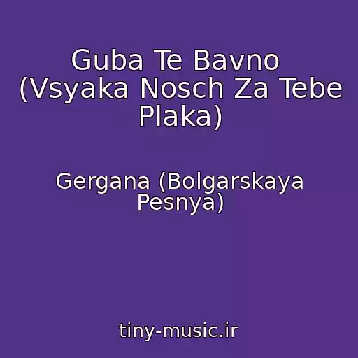کاور آهنگ Guba Te Bavno  (Vsyaka Nosch Za Tebe Plaka) از Gergana (Bolgarskaya Pesnya)