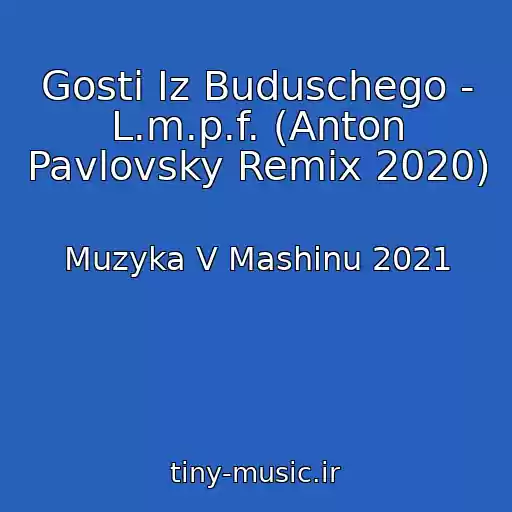 کاور آهنگ Gosti Iz Buduschego - L.m.p.f. (Anton Pavlovsky Remix 2020) از Muzyka V Mashinu 2021
