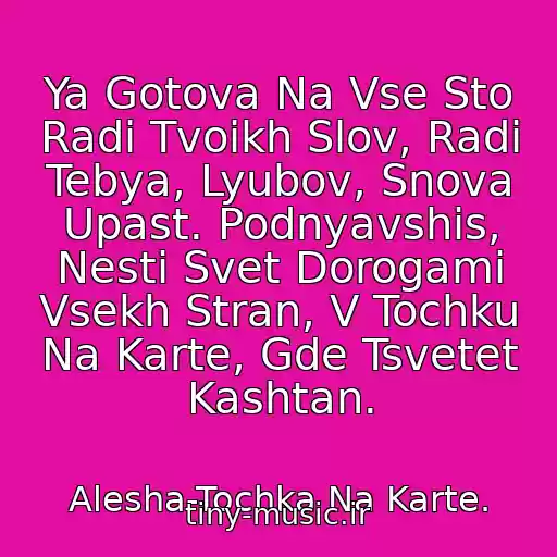 کاور آهنگ Ya Gotova Na Vse Sto Radi Tvoikh Slov, Radi Tebya, Lyubov, Snova Upast. Podnyavshis, Nesti Svet Dorogami Vsekh Stran, V Tochku Na Karte, Gde Tsvetet Kashtan. از Alesha-Tochka Na Karte.