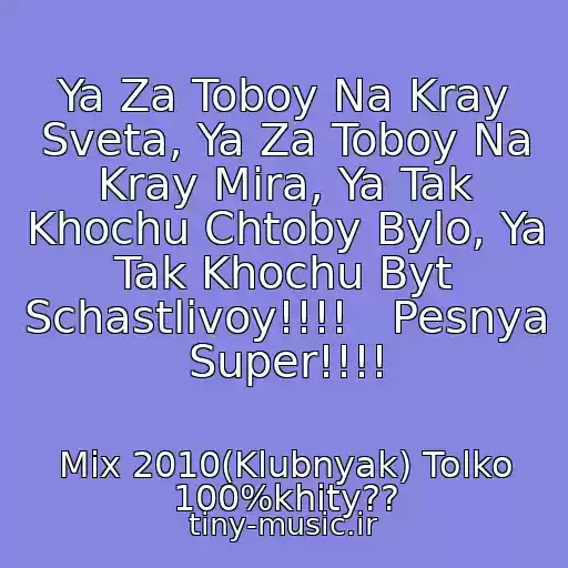 کاور آهنگ Ya Za Toboy Na Kray Sveta, Ya Za Toboy Na Kray Mira, Ya Tak Khochu Chtoby Bylo, Ya Tak Khochu Byt Schastlivoy!!!!   Pesnya Super!!!! از Mix 2010(Klubnyak) Tolko 100%khity??