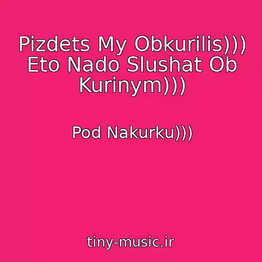 کاور آهنگ Pizdets My Obkurilis))) Eto Nado Slushat Ob Kurinym))) از Pod Nakurku)))