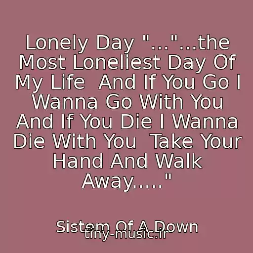 کاور آهنگ Lonely Day "..."...the Most Loneliest Day Of My Life  And If You Go I Wanna Go With You And If You Die I Wanna Die With You  Take Your Hand And Walk Away....." از Sistem Of A Down