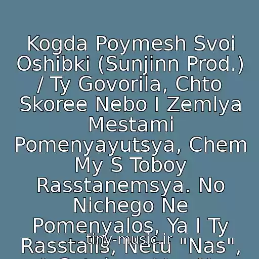 کاور آهنگ Kogda Poymesh Svoi Oshibki (Sunjinn Prod.) / Ty Govorila, Chto Skoree Nebo I Zemlya Mestami Pomenyayutsya, Chem My S Toboy Rasstanemsya. No Nichego Ne Pomenyalos, Ya I Ty Rasstalis, Netu "Nas", A Ostalnoe Vse Na Svoikh Mestakh از Bahh Tee