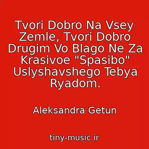 کاور آهنگ Tvori Dobro Na Vsey Zemle, Tvori Dobro Drugim Vo Blago Ne Za Krasivoe "Spasibo" Uslyshavshego Tebya Ryadom. از Aleksandra Getun