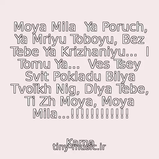 کاور آهنگ Moya Mila  Ya Poruch, Ya Mrіyu Toboyu, Bez Tebe Ya Krizhanіyu...  І Tomu Ya...  Ves Tsey Svіt Pokladu Bіlya Tvoїkh Nіg, Dlya Tebe, Ti Zh Moya, Moya Mila...!!!!!!!!!!!! از Karna