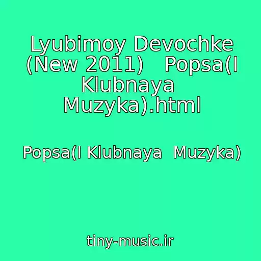 کاور آهنگ Lyubimoy Devochke (New 2011)   Popsa(I Klubnaya  Muzyka).html از Popsa(I Klubnaya  Muzyka)