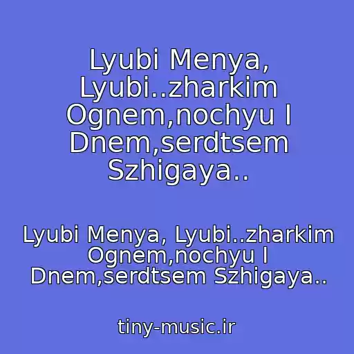کاور آهنگ Lyubi Menya, Lyubi..zharkim Ognem,nochyu I Dnem,serdtsem Szhigaya.. از Lyubi Menya, Lyubi..zharkim Ognem,nochyu I Dnem,serdtsem Szhigaya..