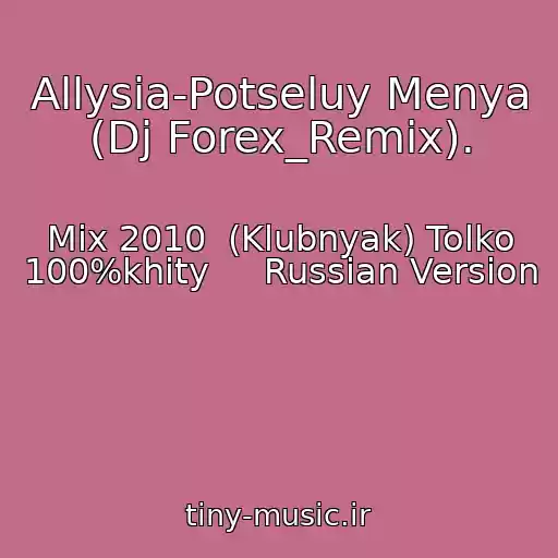 کاور آهنگ Allysia-Potseluy Menya (Dj Forex_Remix). از Mix 2010  (Klubnyak) Tolko 100%khity     Russian Version