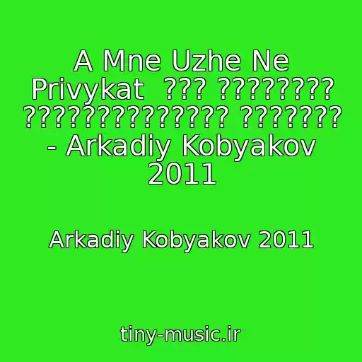 کاور آهنگ A Mne Uzhe Ne Privykat  ??? ???????? ?????????????? ??????? - Arkadiy Kobyakov 2011 از Arkadiy Kobyakov 2011
