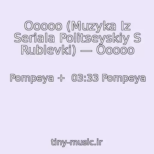 کاور آهنگ Ooooo (Muzyka Iz Seriala Politseyskiy S Rublevki) — Ooooo از Pompeya +  03:33 Pompeya