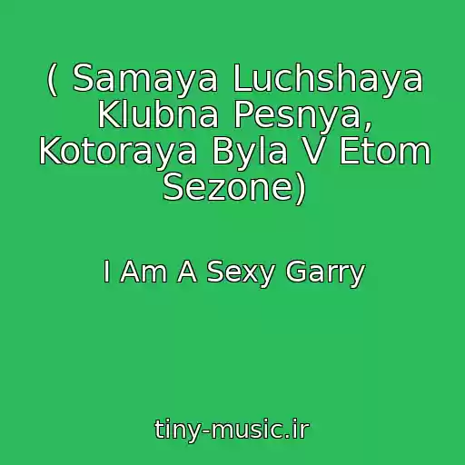 کاور آهنگ ( Samaya Luchshaya Klubna Pesnya, Kotoraya Byla V Etom Sezone) از I Am A Sexy Garry