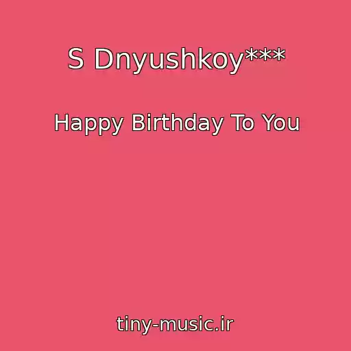 کاور آهنگ S Dnyushkoy*** از Happy Birthday To You