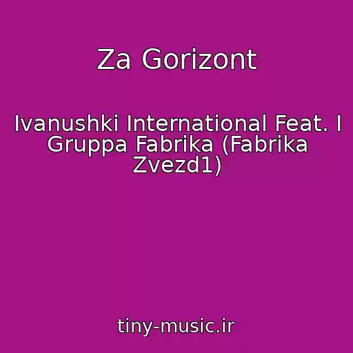 کاور آهنگ Za Gorizont از Ivanushki International Feat. I Gruppa Fabrika (Fabrika Zvezd1)