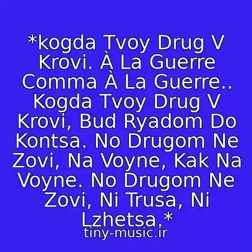 کاور آهنگ *kogda Tvoy Drug V Krovi. À La Guerre Comma À La Guerre.. Kogda Tvoy Drug V Krovi, Bud Ryadom Do Kontsa. No Drugom Ne Zovi, Na Voyne, Kak Na Voyne. No Drugom Ne Zovi, Ni Trusa, Ni Lzhetsa.* از Mikhail Boyarskiy, I Dr.  (Iz K\f Tri Mushketera)