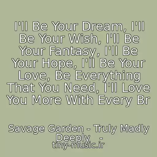 کاور آهنگ I'll Be Your Dream, I'll Be Your Wish, I'll Be Your Fantasy, I'll Be Your Hope, I'll Be Your Love, Be Everything That You Need, I'll Love You More With Every Br از Savage Garden - Truly Madly Deeply   -