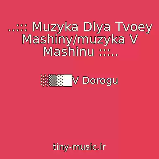کاور آهنگ ..::: Muzyka Dlya Tvoey Mashiny/muzyka V Mashinu :::.. از ░▒▓█V Dorogu