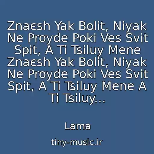 کاور آهنگ Znaєsh Yak Bolit, Nіyak Ne Proyde Poki Ves Svіt Spit, A Ti Tsіluy Mene Znaєsh Yak Bolit, Nіyak Ne Proyde Poki Ves Svіt Spit, A Ti Tsіluy Mene A Ti Tsіluy... از Lama