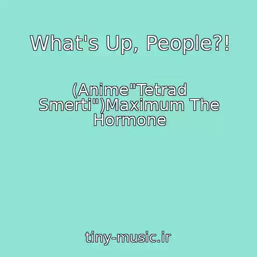 کاور آهنگ What's Up, People?! از (Anime"Tetrad Smerti")Maximum The Hormone