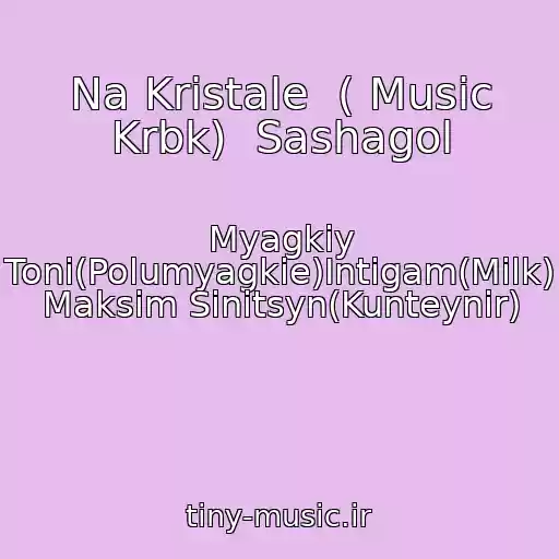 کاور آهنگ Na Kristale  ( Music Krbk)  Sashagol از Myagkiy Toni(Polumyagkie)Intigam(Milk) Maksim Sinitsyn(Kunteynir)