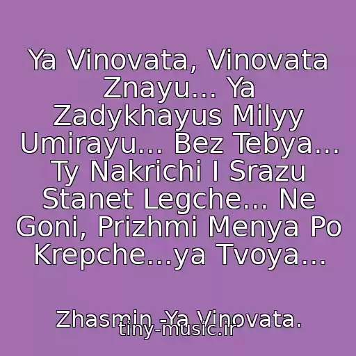 کاور آهنگ Ya Vinovata, Vinovata Znayu... Ya Zadykhayus Milyy Umirayu... Bez Tebya... Ty Nakrichi I Srazu Stanet Legche... Ne Goni, Prizhmi Menya Po Krepche...ya Tvoya... از Zhasmin -Ya Vinovata.