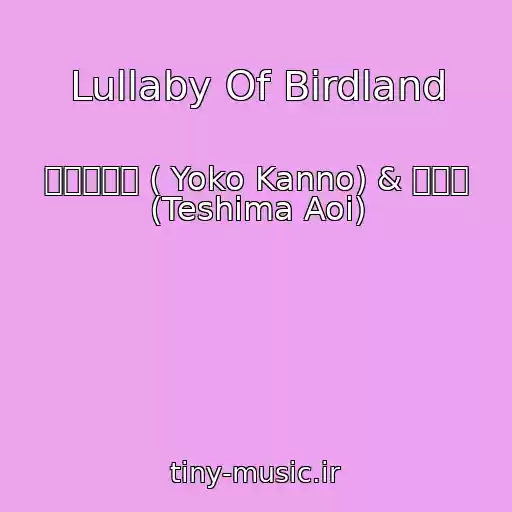 کاور آهنگ Lullaby Of Birdland از 菅野よう子 ( Yoko Kanno) & 手嶌葵 (Teshima Aoi)