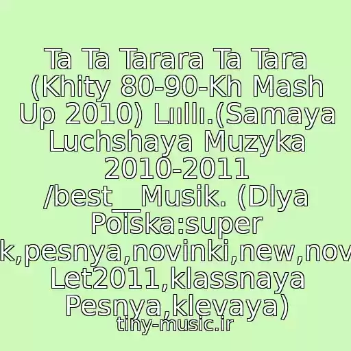 کاور آهنگ Ta Ta Tarara Ta Tara (Khity 80-90-Kh Mash Up 2010) Lııllı.(Samaya Luchshaya Muzyka 2010-2011 /best__Musik. (Dlya Poiska:super Klubnyak,pesnya,novinki,new,novaya,khit Let2011,klassnaya Pesnya,klevaya) از Khity 80-90-Kh  Galechka'