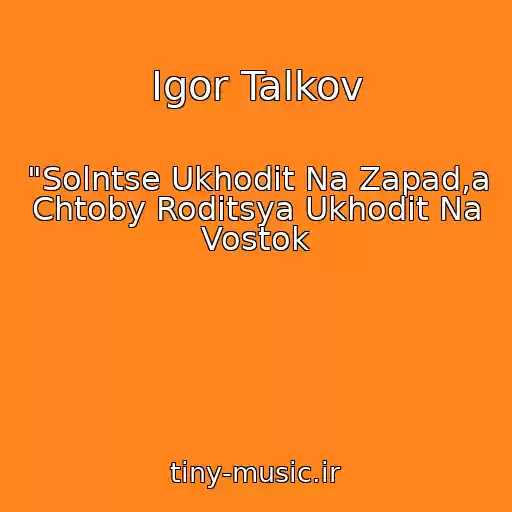 کاور آهنگ Igor Talkov از "Solntse Ukhodit Na Zapad,a Chtoby Roditsya Ukhodit Na Vostok