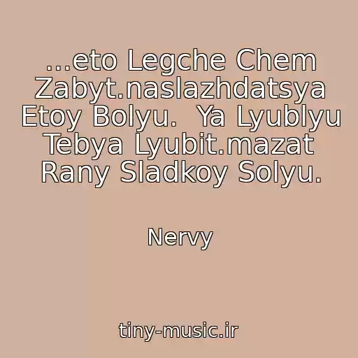 کاور آهنگ ...eto Legche Chem Zabyt.naslazhdatsya Etoy Bolyu.  Ya Lyublyu Tebya Lyubit.mazat Rany Sladkoy Solyu. از Nervy