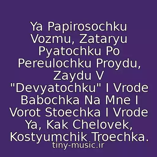 کاور آهنگ Ya Papirosochku Vozmu, Zataryu Pyatochku Po Pereulochku Proydu, Zaydu V "Devyatochku" I Vrode Babochka Na Mne I Vorot Stoechka I Vrode Ya, Kak Chelovek, Kostyumchik Troechka. از Pro Papirosochku