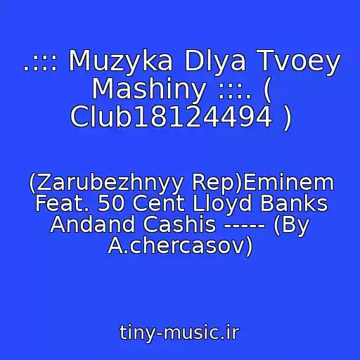 کاور آهنگ .::: Muzyka Dlya Tvoey Mashiny :::. ( Club18124494 ) از (Zarubezhnyy Rep)Eminem Feat. 50 Cent Lloyd Banks Andand Cashis ----- (By A.chercasov)