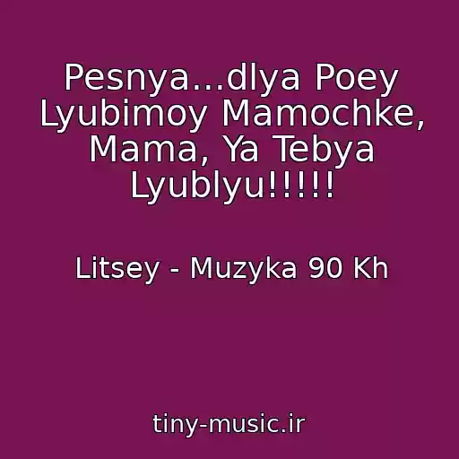 کاور آهنگ Pesnya...dlya Poey Lyubimoy Mamochke, Mama, Ya Tebya Lyublyu!!!!! از Litsey - Muzyka 90 Kh