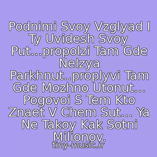 کاور آهنگ Podnimi Svoy Vzglyad I Ty Uvidesh Svoy Put...propolzi Tam Gde Nelzya Parkhnut..proplyvi Tam Gde Mozhno Utonut... Pogovoi S Tem Kto Znaet V Chem Sut... Ya Ne Takoy Kak Sotni Milionov. از .