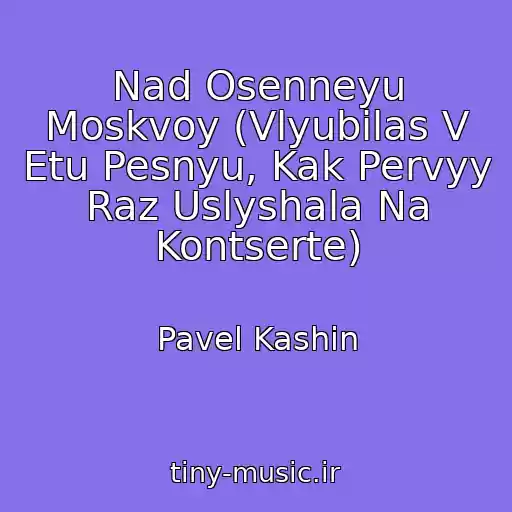 کاور آهنگ Nad Osenneyu Moskvoy (Vlyubilas V Etu Pesnyu, Kak Pervyy Raz Uslyshala Na Kontserte) از Pavel Kashin