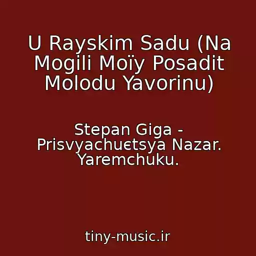 کاور آهنگ U Rayskim Sadu (Na Mogilі Moїy Posadіt Molodu Yavorinu) از Stepan Giga - Prisvyachuєtsya Nazar. Yaremchuku.