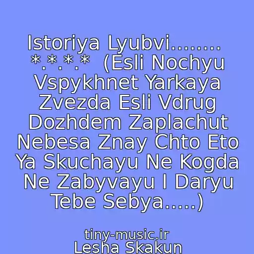 کاور آهنگ Istoriya Lyubvi........  *.*.*.*  (Esli Nochyu Vspykhnet Yarkaya Zvezda Esli Vdrug Dozhdem Zaplachut Nebesa Znay Chto Eto Ya Skuchayu Ne Kogda Ne Zabyvayu I Daryu Tebe Sebya.....) از Lesha Skakun
