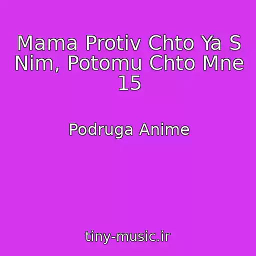 کاور آهنگ Mama Protiv Chto Ya S Nim, Potomu Chto Mne 15 از Podruga Anime