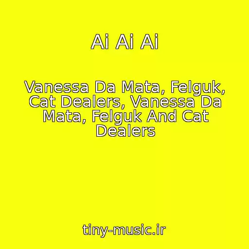 کاور آهنگ Ai Ai Ai از Vanessa Da Mata, Felguk, Cat Dealers, Vanessa Da Mata, Felguk And Cat Dealers