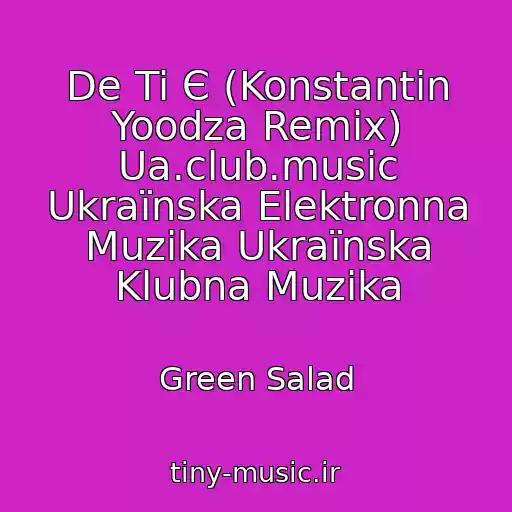 کاور آهنگ De Ti Є (Konstantin Yoodza Remix) Ua.club.music Ukraїnska Elektronna Muzika Ukraїnska Klubna Muzika از Green Salad